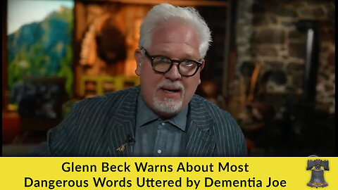 Glenn Beck Warns About Most Dangerous Words Uttered by Dementia Joe