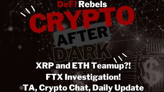 Crypto After Dark: XRP compatible with ETH, FTX being investigated, bear market turnaround?