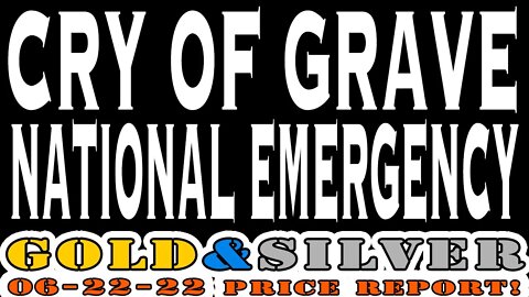 "Cry of Grave National Emergency" 06/22/22 Gold & Silver Price Report