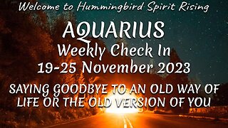 AQUARIUS 19-25 Nov 2023 - SAYING GOODBYE TO AN OLD WAY OF LIFE OR THE OLD VERSION OF YOU