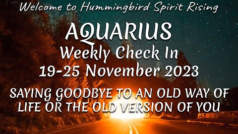 AQUARIUS 19-25 Nov 2023 - SAYING GOODBYE TO AN OLD WAY OF LIFE OR THE OLD VERSION OF YOU