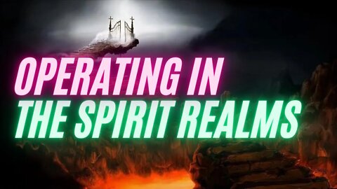 Operating in the Spirit Realms