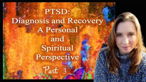 PTSD: Diagnosis and Recovery, A Personal and Spiritual Perspective, Part 3