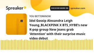 Idol Gossip Alexandra Leigh Young_BLACKPINK X BTS_HYBE’s new K-pop group New Jeans grab ‘Attention’