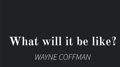 What will it be like- Wayne Coffman
