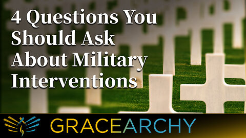 EP72: Four Questions You Should Ask About Military Interventions - Gracearchy with Jim Babka