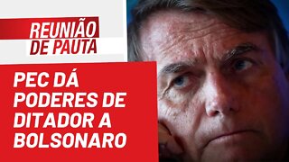 PEC dá poderes de ditador a Bolsonaro - Reunião de Pauta nº 996 - 05/07/22