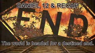 Daniel Study — Ch 12 and Recap — The World is Headed for a Destined End