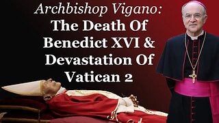 Vigano: The Passing Of Benedict XVI & The Devastation of Vatican 2