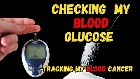 tracking my blood cancer, today's blood glucose. How and why?