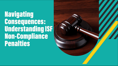 Risk and Responsibility: Consequences of Failing ISF Compliance