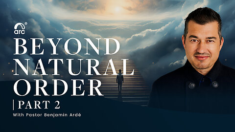 Beyond Natural Order, Part 2 | Benjamin Ardé | Arc Ministries | Arc.tv