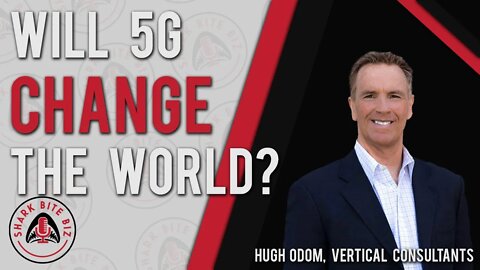 Shark Bite Biz #045 Will 5G Change the World? Hugh Odom of Vertical Consultants Discusses the Future