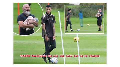 MASON Greenwood was today watched over by his dad and baby son as he trained