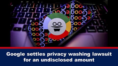GOOGLE settles PRIVACY WASHING lawsuit for an undisclosed amount (Published Jan 29th 2024)