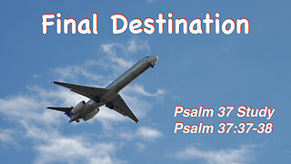 Final Destination Psalm 37:37-38