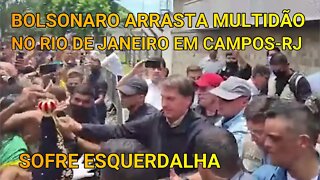 BOLSONARO VEM AO RIO DE JANEIRO E ARRASTA MULTIDÃO EM CAMPOS-RJ, A ESQUERDALHA SOFRE !!