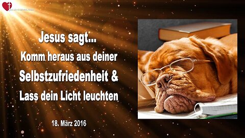 18.03.2016 ❤️ Jesus sagt... Komm heraus aus deiner Selbstzufriedenheit und lass dein Licht leuchten