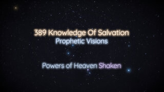 389 Knowledge Of Salvation - Prophetic Visions - Powers of Heaven Shaken