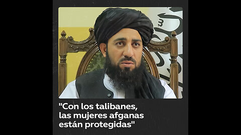 "Tras las llegada de los talibanes, las mujeres afganas están protegidas y seguras"