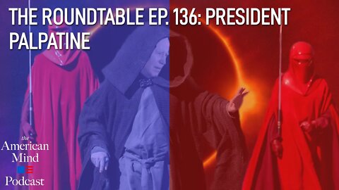 President Palpatine | The Roundtable Ep. 136 by The American Mind