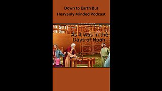 As it was in the Days of Noah, on Down To Earth But Heavenly Minded Podcast.