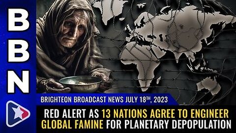 07-18-23 BBN - 13 Nations agree to ENGINEER Global FAMINE for WorldWide Depopulation