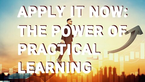APPLY IT NOW: THE POWER OF PRACTICAL LEARNING