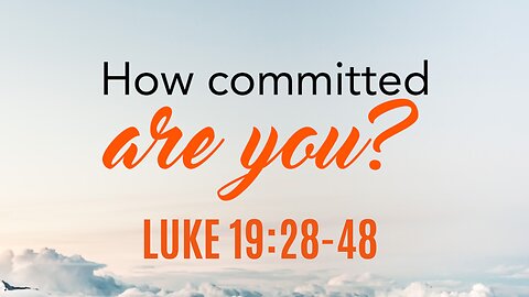 Luke 19:28-48 "How Committed Are You?"