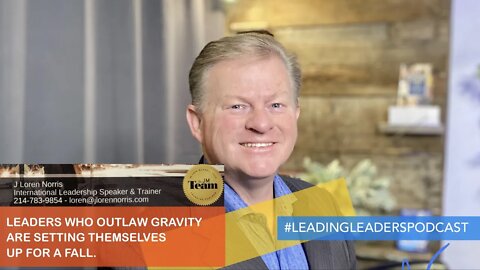 LEADERS WHO OUTLAW GRAVITY ARE SETTING THEMSELVES UP FOR A FALL. J Loren Norris - live