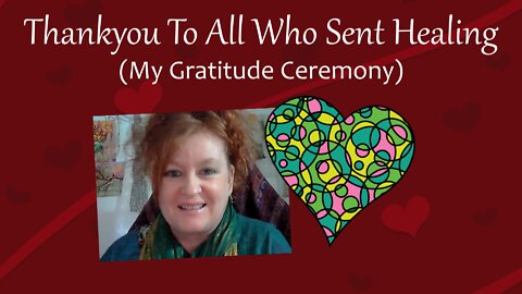 Thankyou To All Who Sent Healing (My Gratitude Ceremony)