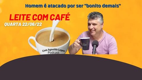 Homem é atacado por ser "bonito demais" LEITE COM CAFÉ 22/06/2022