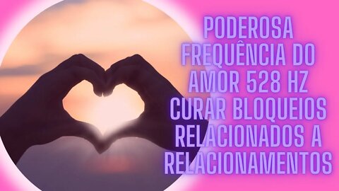 Poderosa Frequência do Amor 528 Hz Curar Bloqueios Relacionados a Relacionamentos.