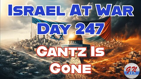 GNITN Special Edition Israel At War Day 247: Gantz Is Gone