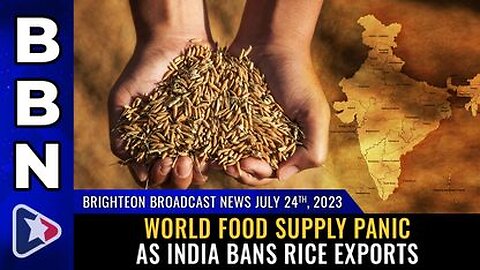 07-24-23 BBN - World FOOD SUPPLY PANIC as India BANS Rice Exports