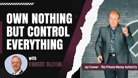 Own Nothing But Control Everything with Robert Bluhm & Jay Conner, The Private Money Authority