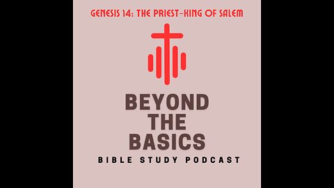 Genesis 14: The Priest-King Of Salem - Beyond The Basics Bible Study Podcast