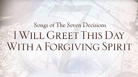 Songs of the Seven Decisions: I Will Greet This Day With a Forgiving Spirit