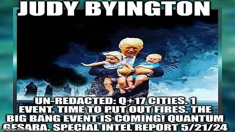 Judy Byington: Un-Redacted: Q+17 Cities. 1 Event. Time to Put out Fires. The Big Bang Event Is Coming! Quantum GESARA. Special Intel Report 5/21/24
