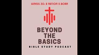 Genesis 30: A Nation Is Born - Beyond The Basics Bible Study Podcast