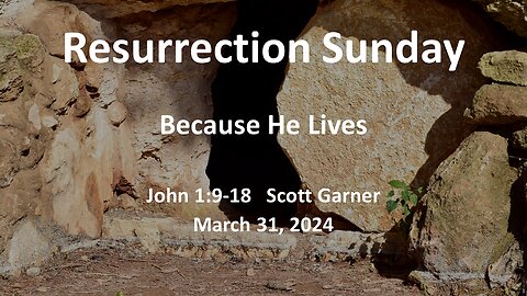 2024-03-31 - Because He Lives (John 1:9-18) - Scott Garner
