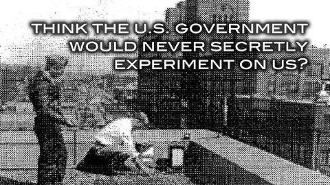 Think the U.S. Government Would Never Secrety Experiment on Us?