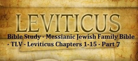 Bible Study - Messianic Jewish Family Bible - TLV - Leviticus Chapters 1-15 - Part 7