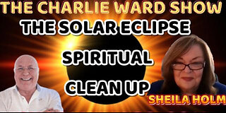 THE SOLAR ECLIPSE SPIRITUAL CLEAN UP WITH SHEILA HOLM & CHARLIE WARD
