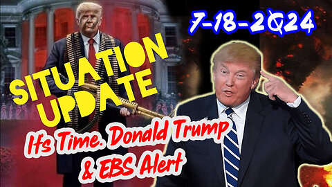 Situation Update 7/18/24 ~ It's Time. Donald Trump & EBS Alert