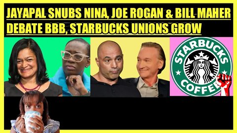 PRAMILA JAYAPAL SNUBS NINA TURNER, JOE ROGAN & BILL MAHER DEBATE BBB, STARBUCKS UNIONS GROW