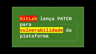 GitLab lança PATCH para vulnerabilidade da plataforma