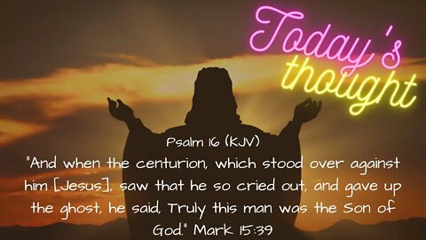 Daily Scripture and Prayer | Today's Thought | Psalm 16- Truly this man was the Son of God..