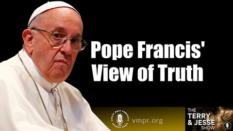 12 Jul 23, The Terry & Jesse Show: Pope Francis' View of Truth