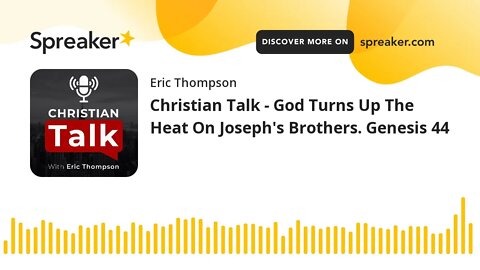 Christian Talk - God Turns Up The Heat On Joseph's Brothers. Genesis 44